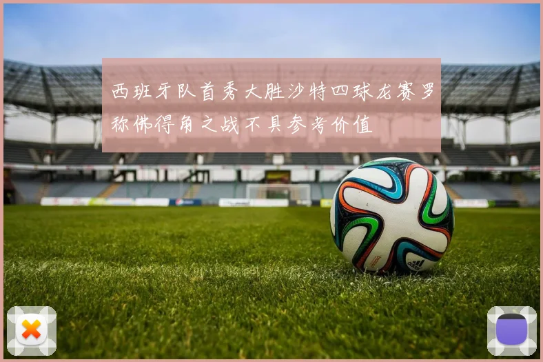 西班牙队首秀大胜沙特四球龙赛罗称佛得角之战不具参考价值