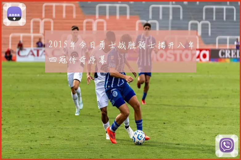 2015年今日勇士战胜骑士揭开八年四冠传奇序幕