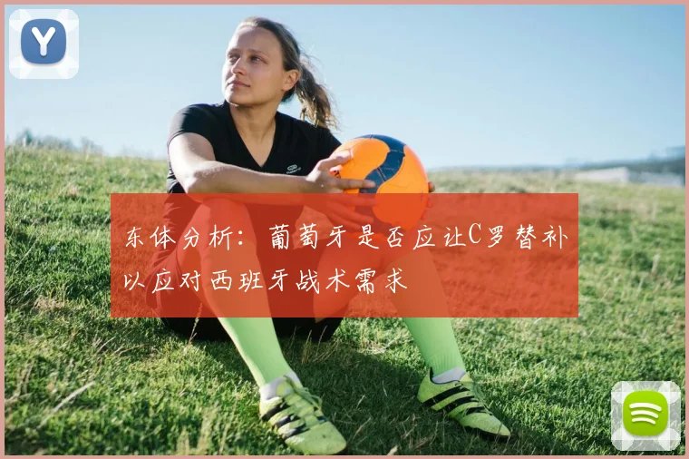 东体分析：葡萄牙是否应让C罗替补以应对西班牙战术需求