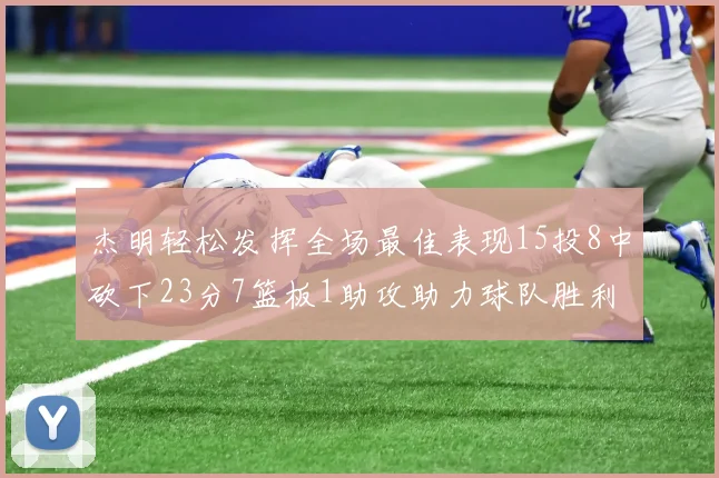 杰明轻松发挥全场最佳表现15投8中砍下23分7篮板1助攻助力球队胜利