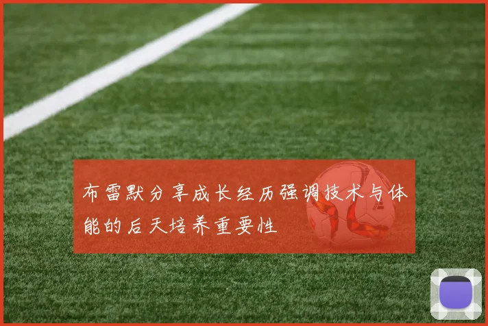 布雷默分享成长经历强调技术与体能的后天培养重要性