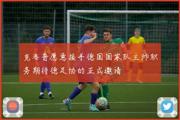 克洛普愿意接手德国国家队主帅职务期待德足协的正式邀请