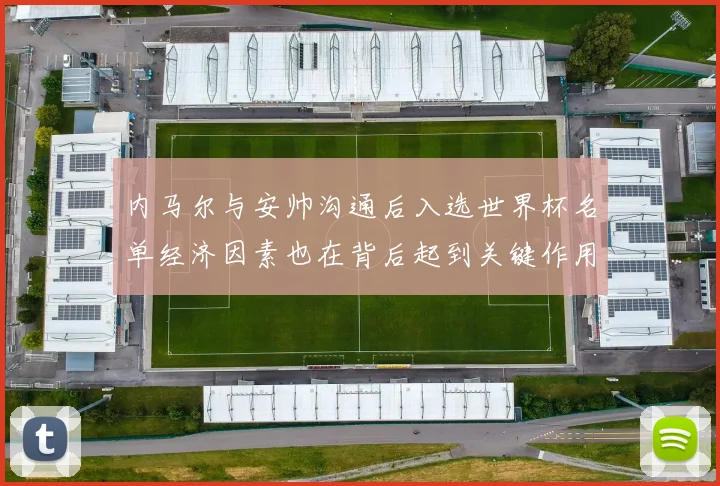 内马尔与安帅沟通后入选世界杯名单经济因素也在背后起到关键作用